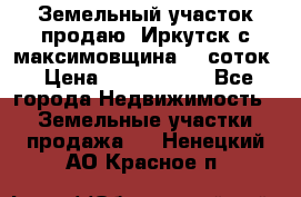 Земельный участок продаю. Иркутск с.максимовщина.12 соток › Цена ­ 1 000 000 - Все города Недвижимость » Земельные участки продажа   . Ненецкий АО,Красное п.